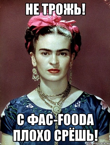 не трожь! С ФАС-foodа плохо срёшь!, Мем Magdalena Carmen Frieda Kahlo Ca