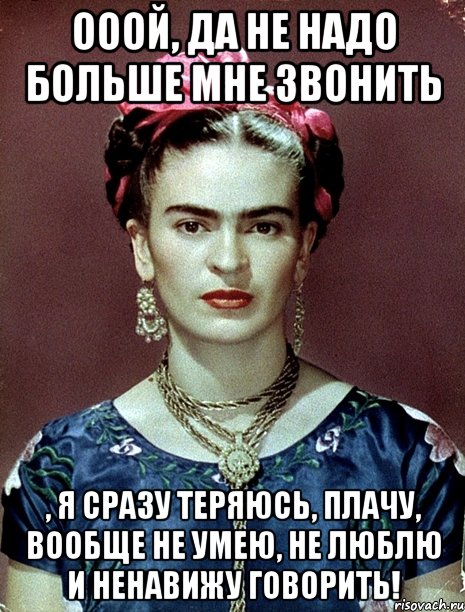 Ооой, да не надо больше мне звонить , я сразу теряюсь, плачу, вообще НЕ УМЕЮ, НЕ ЛЮБЛЮ И НЕНАВИЖУ говорить!, Мем Magdalena Carmen Frieda Kahlo Ca