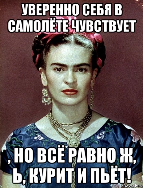 Уверенно себя в самолёте чувствует , но всё равно ж, Ь, курит и пьёт!, Мем Magdalena Carmen Frieda Kahlo Ca