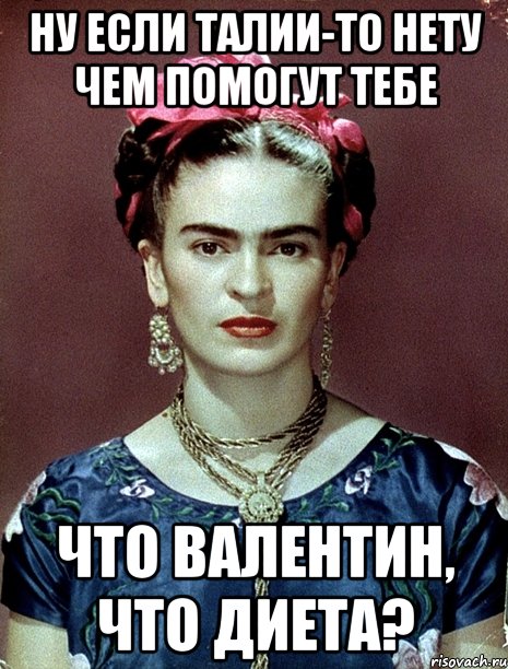 Ну если талии-то нету чем помогут тебе что Валентин, что диета?, Мем Magdalena Carmen Frieda Kahlo Ca