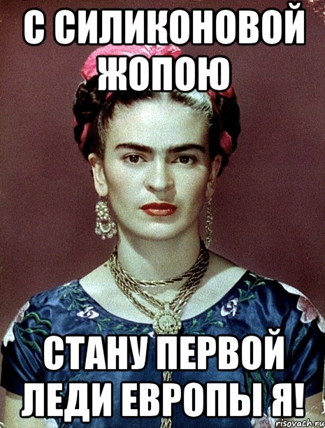 С силиконовой жопою стану первой леди Европы я!, Мем Magdalena Carmen Frieda Kahlo Ca