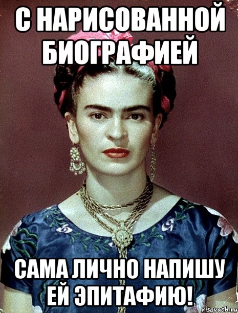 С нарисованной биографией сама лично напишу ей эпитафию!, Мем Magdalena Carmen Frieda Kahlo Ca