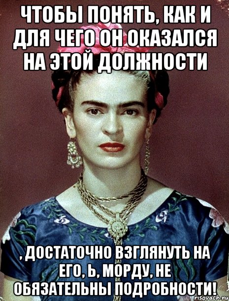 Чтобы понять, как и для чего он оказался на этой должности , достаточно взглянуть на его, Ь, морду, не обязательны подробности!, Мем Magdalena Carmen Frieda Kahlo Ca