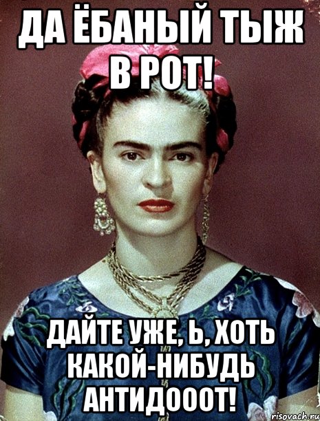 Да ёбаный тыж в рот! Дайте уже, Ь, хоть какой-нибудь антидооот!, Мем Magdalena Carmen Frieda Kahlo Ca