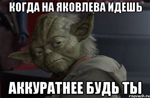 Когда на яковлева идешь Аккуратнее будь ты