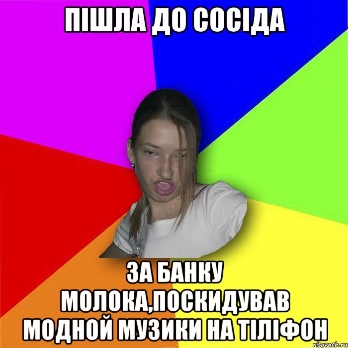 Пішла до сосіда за банку молока,поскидував модной музики на тіліфон, Мем мала