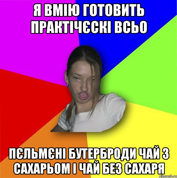 я вмію готовить практічєскі всьо пєльмєні бутерброди чай з сахарьом і чай без сахаря, Мем мала