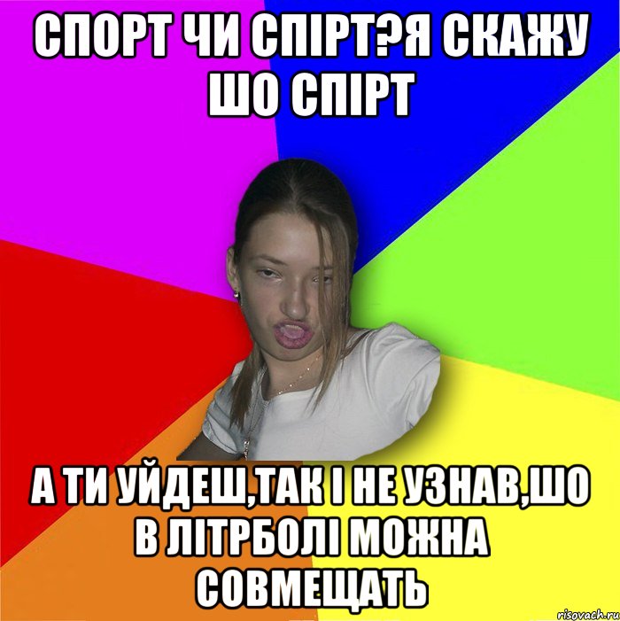 Спорт чи спірт?я скажу шо спірт а ти уйдеш,так і не узнав,шо в літрболі можна совмещать, Мем мала