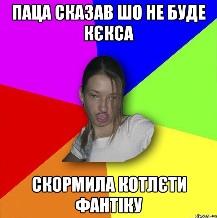 паца сказав шо не буде кєкса скормила котлєти фантіку, Мем мала