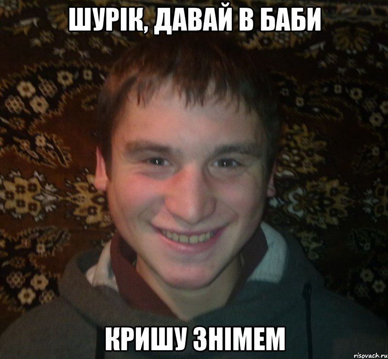 Шурік, давай в баби кришу знімем