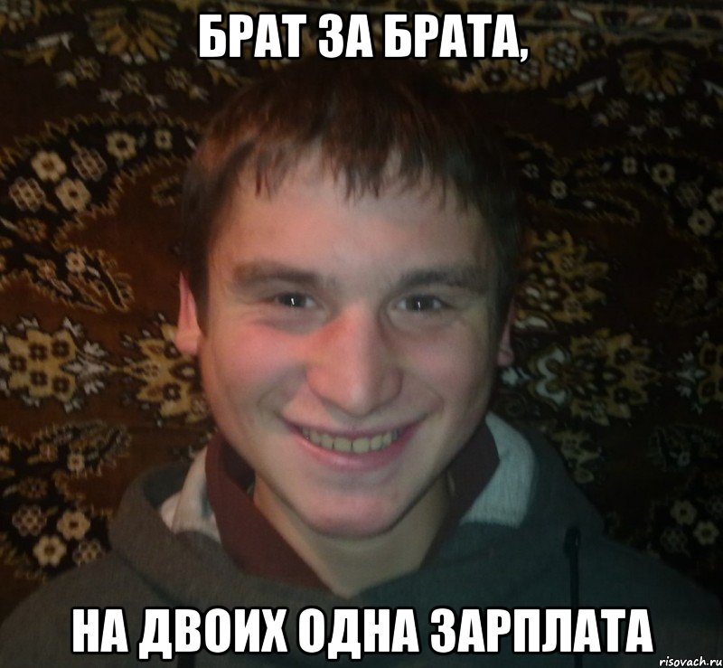 Брат за брата, на двоих одна зарплата