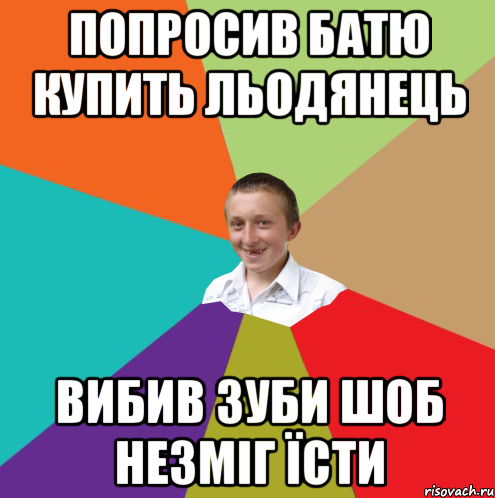 Попросив батю купить льодянець вибив зуби шоб незміг їсти, Мем  малый паца