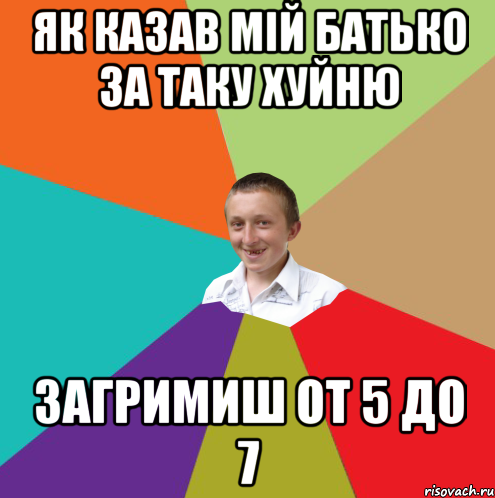 Як казав мій батько за таку хуйню загримиш от 5 до 7, Мем  малый паца