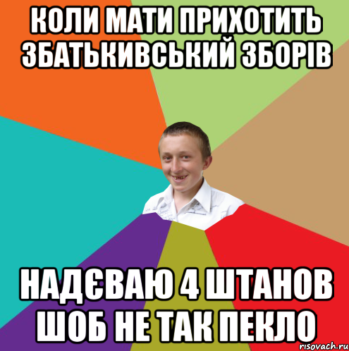 коли мати прихотить збатькивський зборів надєваю 4 штанов шоб не так пекло