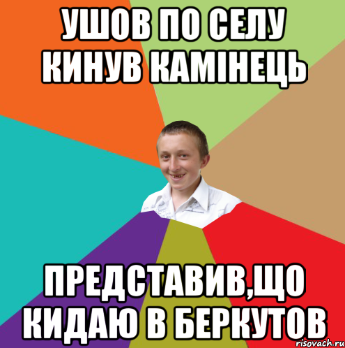 Ушов по селу кинув камінець представив,що кидаю в беркутов