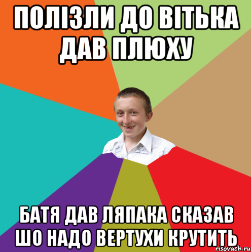 ПОЛІЗЛИ ДО ВІТЬКА ДАВ ПЛЮХУ БАТЯ ДАВ ЛЯПАКА СКАЗАВ ШО НАДО ВЕРТУХИ КРУТИТЬ, Мем  малый паца