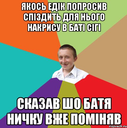 якось едік попросив спіздить для нього накрису в баті сігі сказав шо батя ничку вже поміняв, Мем  малый паца