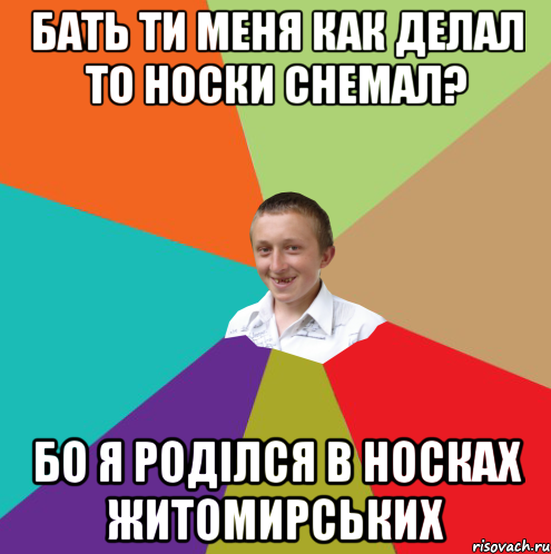 Бать ти меня как делал то носки снемал? бо я роділся в носках житомирських, Мем  малый паца