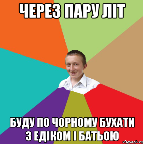 через пару літ буду по чорному бухати з едіком і батьою, Мем  малый паца