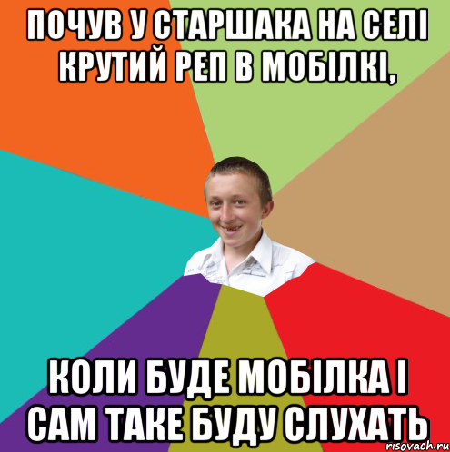 Почув у старшака на селі крутий реп в мобілкі, Коли буде мобілка і сам таке буду слухать