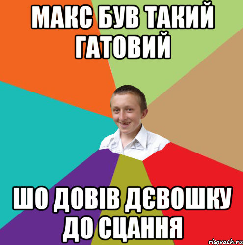 МАКС БУВ ТАКИЙ ГАТОВИЙ ШО ДОВІВ ДЄВОШКУ ДО СЦАННЯ, Мем  малый паца