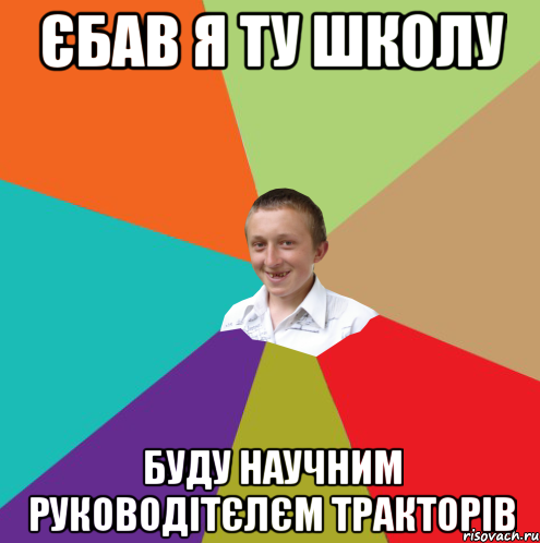 Єбав я ту школу Буду научним руководітєлєм тракторів, Мем  малый паца