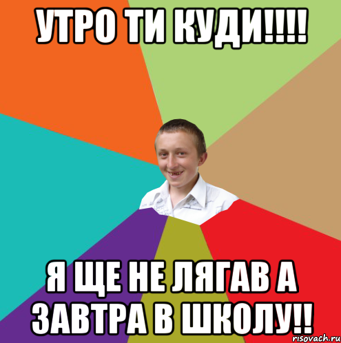 Утро ти куди!!!! Я ще не лягав а завтра в школу!!, Мем  малый паца