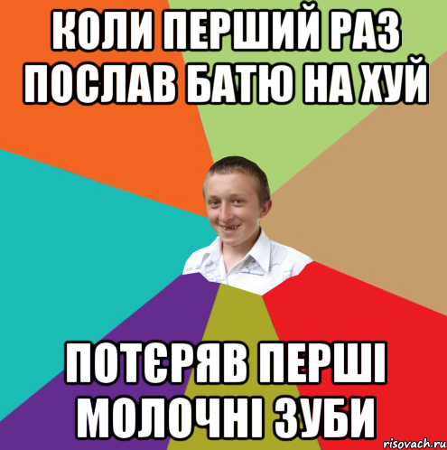 коли перший раз послав батю на хуй потєряв перші молочні зуби, Мем  малый паца