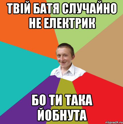 Твій батя случайно не електрик бо ти така йобнута, Мем  малый паца