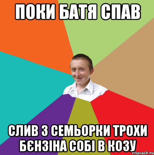 поки батя спав слив з семьорки трохи бєнзіна собі в козу, Мем  малый паца