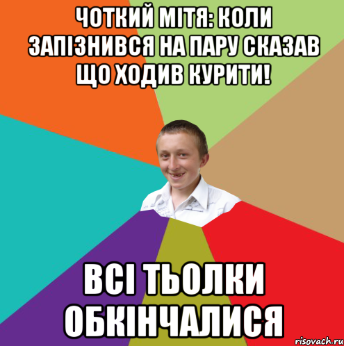 чоткий мітя: коли запізнився на пару сказав що ходив курити! всі тьолки обкінчалися, Мем  малый паца