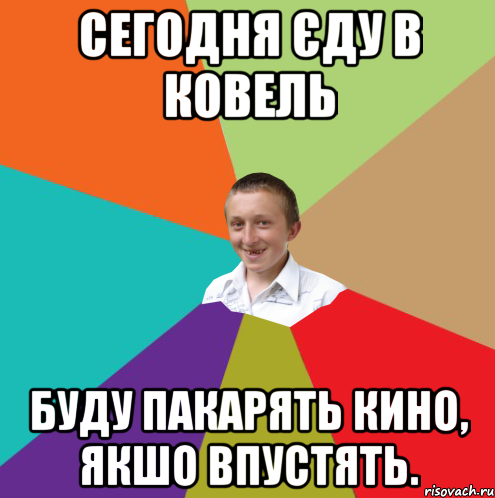 сегодня єду в ковель буду пакарять кино, якшо впустять., Мем  малый паца