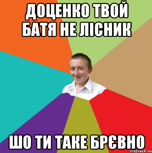 Доценко твой Батя не лісник шо ти таке брєвно, Мем  малый паца