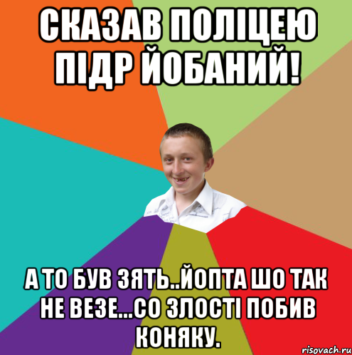 Сказав поліцею ПІДР ЙОБАНИЙ! А то був зять..Йопта шо так не везе...Со злості побив коняку., Мем  малый паца