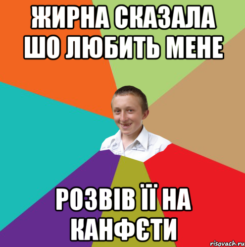 Жирна сказала шо любить мене Розвів її на канфєти