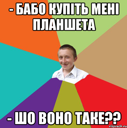 - Бабо купіть мені планшета - шо воно таке??, Мем  малый паца