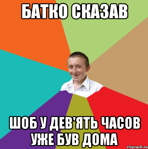 Батко сказав Шоб у дев'ять часов уже був дома, Мем  малый паца