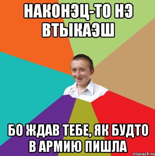 НАКОНЭЦ-ТО НЭ ВТЫКАЭШ БО ЖДАВ ТЕБЕ, ЯК БУДТО В АРМИЮ ПИШЛА, Мем  малый паца