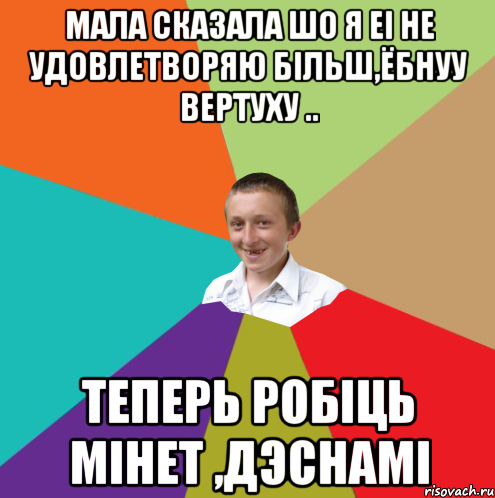 мала сказала шо я еi не удовлетворяю бiльш,ёбнуу вертуху .. теперь робiць мiнет ,дэснамi, Мем  малый паца