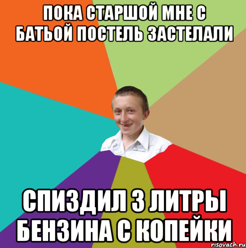 ПОКА СТАРШОЙ МНЕ С БАТЬОЙ ПОСТЕЛЬ ЗАСТЕЛАЛИ СПИЗДИЛ 3 ЛИТРЫ БЕНЗИНА С КОПЕЙКИ, Мем  малый паца