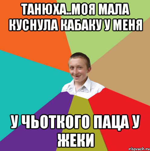 танюха..моя мала куснула кабаку у меня у чьоткого паца у жеки, Мем  малый паца