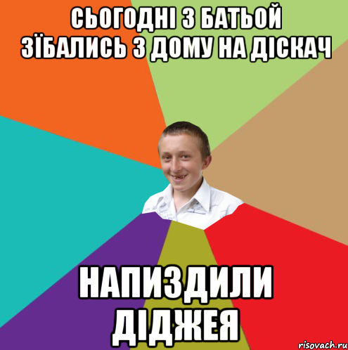 Сьогодні з батьой зїбались з дому на діскач напиздили Діджея, Мем  малый паца