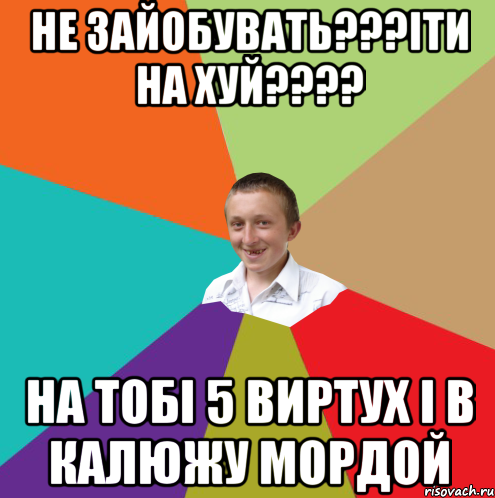 не зайобувать???іти на хуй???? на тобі 5 виртух і в калюжу мордой, Мем  малый паца