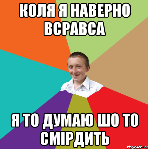 коля я наверно всравса я то думаю шо то смірдить