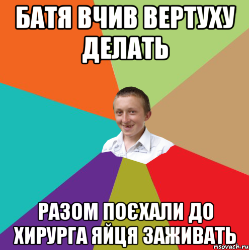 батя вчив вертуху делать разом поєхали до хирурга яйця заживать, Мем  малый паца