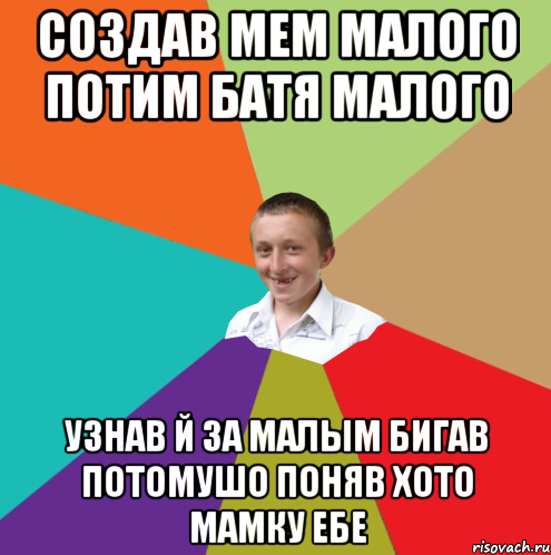 Создав мем Малого потим батя малого узнав й за малым бигав потомушо поняв хото мамку ебе, Мем  малый паца