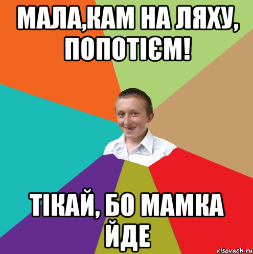 мала,кам на ляху, попотієм! тікай, бо мамка йде, Мем  малый паца