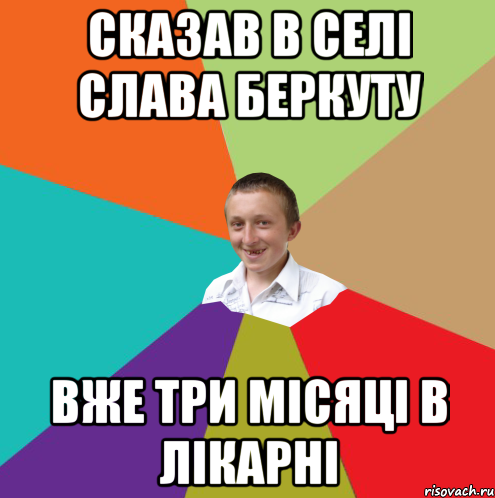 сказав в селі слава беркуту вже три місяці в лікарні, Мем  малый паца