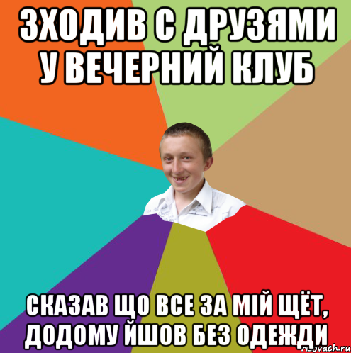 Зходив с друзями у вечерний клуб Сказав що все за мій щёт, додому йшов без одежди, Мем  малый паца