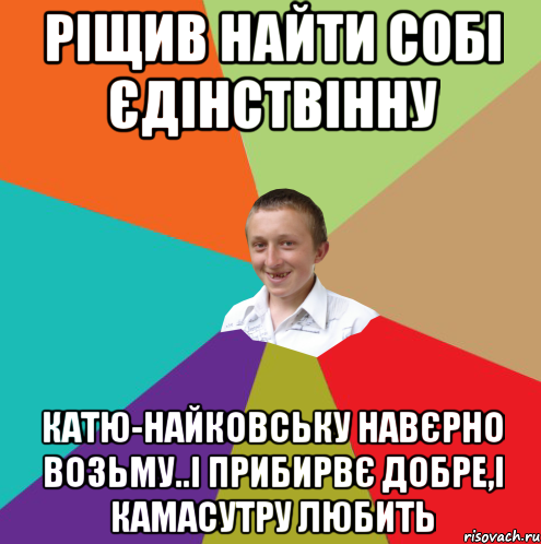 Ріщив найти собі єдінствінну Катю-найковську навєрно возьму..і прибирвє добре,і камасутру любить, Мем  малый паца